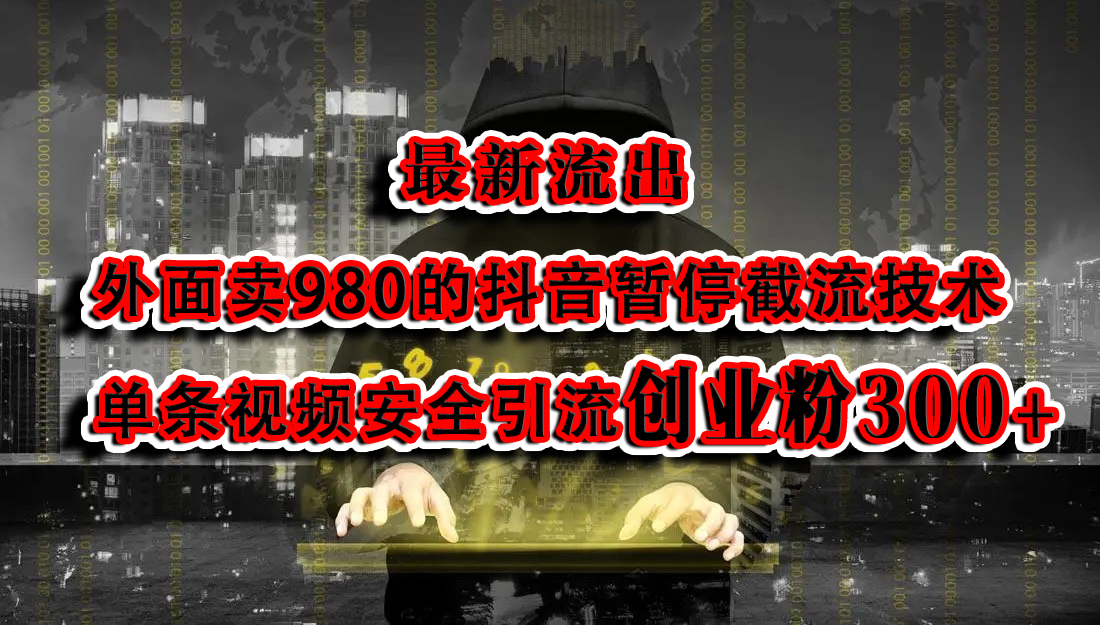 最新流出：外面卖980的抖音暂停截流技术单条视频安全引流创业粉300+-启航188资源站