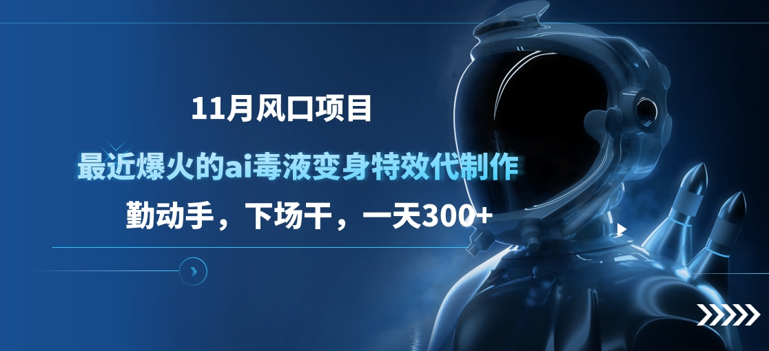 11月风口项目，最近爆火的ai毒液变身特效代制作，勤动手，下场干，一天300+-启航188资源站