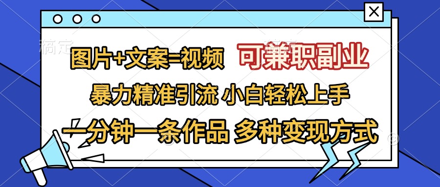 图片+文案=视频，可兼职副业，精准暴力引流，一分钟一条作品，小白轻松上手，多种变现方式-启航188资源站