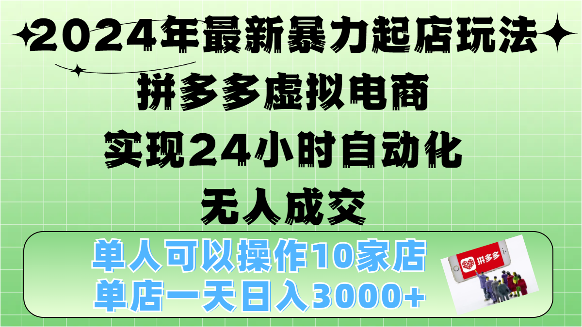 2024年最新暴力起店玩法，拼多多虚拟电商，实现24小时自动化无人成交，单人可以操作10家店，单店日入3000+-启航188资源站