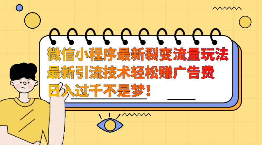 微信小程序最新裂变流量玩法，最新引流技术收益高轻松赚广告费，日入过千-启航188资源站