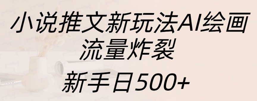 小说推文新玩法AI绘画，流量炸裂，新手日入500+-启航188资源站