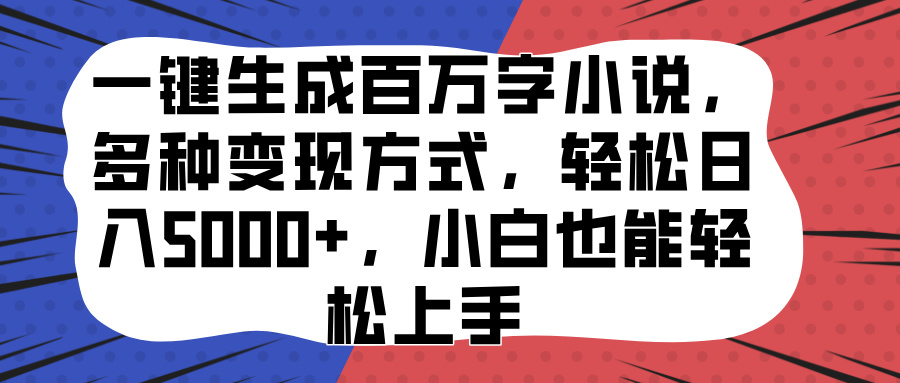 一键生成百万字小说，多种变现方式，轻松日入5000+，小白也能轻松上手-启航188资源站