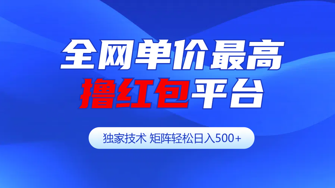 全网公认单价最高撸红包平台-矩阵轻松日入500+-启航188资源站