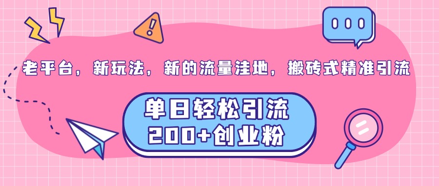 老平台，新玩法，新的流量洼地，搬砖式精准引流，单日轻松引流200+创业粉-启航188资源站