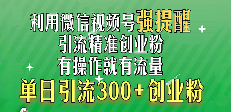 利用微信视频号“强提醒”功能，引流精准创业粉，有操作就有流量，单日引流300+创业粉-启航188资源站