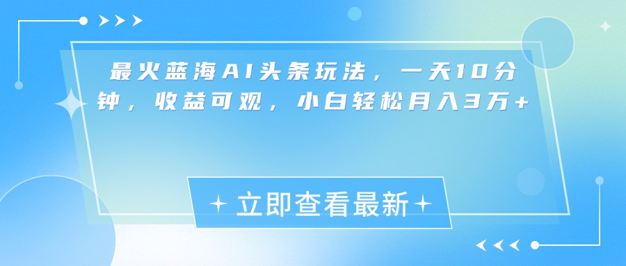 最新蓝海AI头条玩法，一天10分钟，收益可观，小白轻松月入3万+-启航188资源站