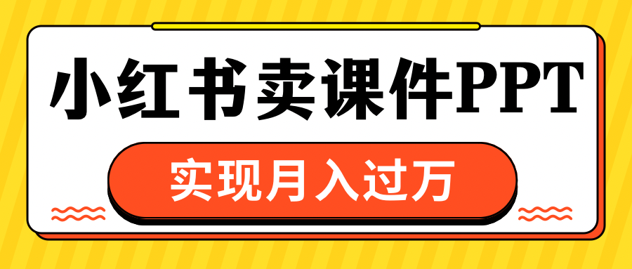 小红书卖课件ppt，实现月入过万-启航188资源站