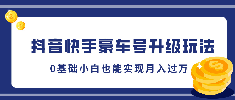 抖音快手豪车号升级玩法，0基础小白也能实现月入过万-启航188资源站