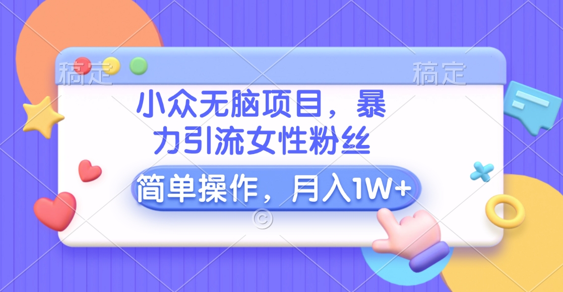 小众无脑项目，暴力引流女性粉丝，简单操作，月入10000+元-启航188资源站