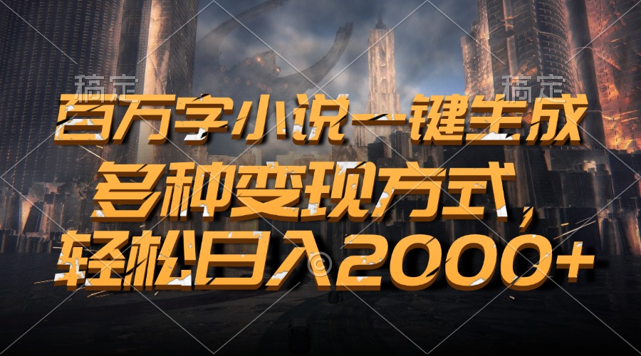 百万字小说一键生成，轻松日入2000+，多种变现方式-启航188资源站