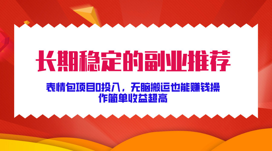 长期稳定的副业推荐！表情包项目0投入，无脑搬运也能赚钱，操作简单收益超高-启航188资源站