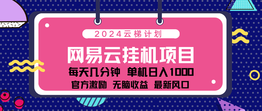 2024网易云云梯计划项目，每天只需操作几分钟！纯躺赚玩法，一个账号一个月一万到三万收益！可批量，可矩阵，收益翻倍！-启航188资源站