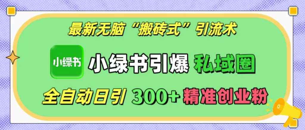 最新无脑“搬砖式”引流术，小绿书引爆私域圈，全自动日引300+精准创业粉！-启航188资源站