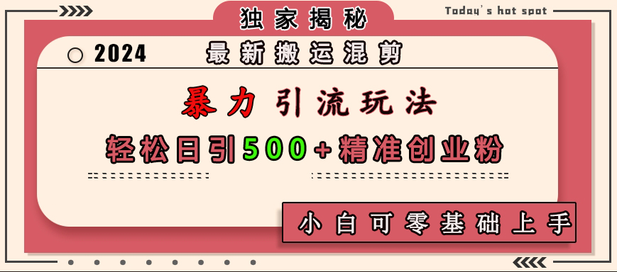 最新搬运混剪暴力引流玩法，轻松日引500+精准创业粉，小白可零基础上手-启航188资源站