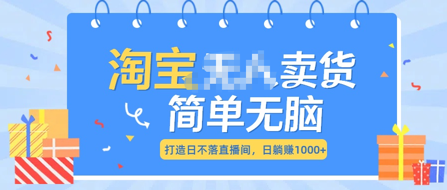 最新淘宝无人卖货7.0，简单无脑，小白易操作，日躺赚1000+-启航188资源站