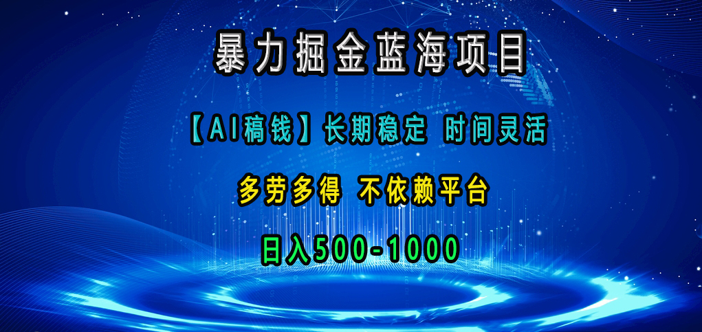 暴力掘金蓝海项目，【AI稿钱】长期稳定，时间灵活，多劳多得，不依赖平台，日入500-1000-启航188资源站