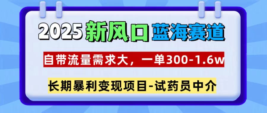 2025新风口蓝海赛道，一单300~1.6w，自带流量需求大，试药员中介-启航188资源站