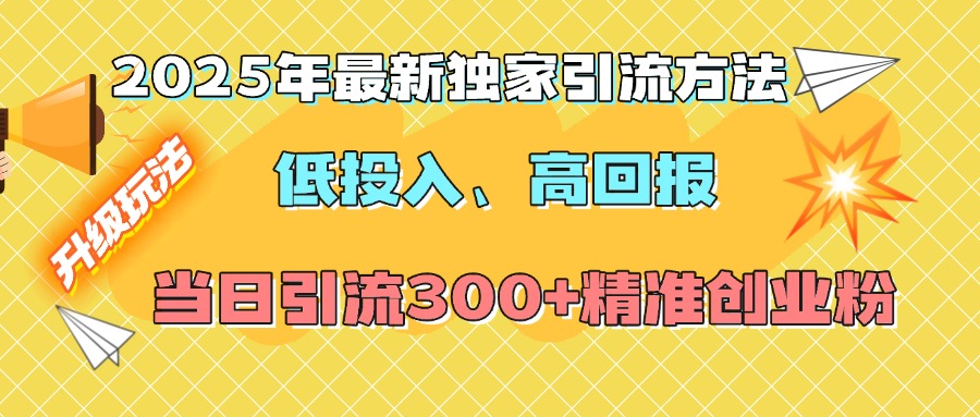 2025年最新独家引流方法，低投入高回报？当日引流300+精准创业粉-启航188资源站