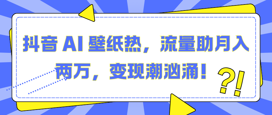 抖音 AI 壁纸热，流量助月入两万，变现潮汹涌！-启航188资源站