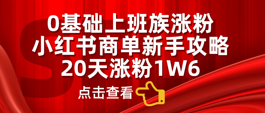 小红书商单新手攻略，20天涨粉1.6w，0基础上班族涨粉-启航188资源站