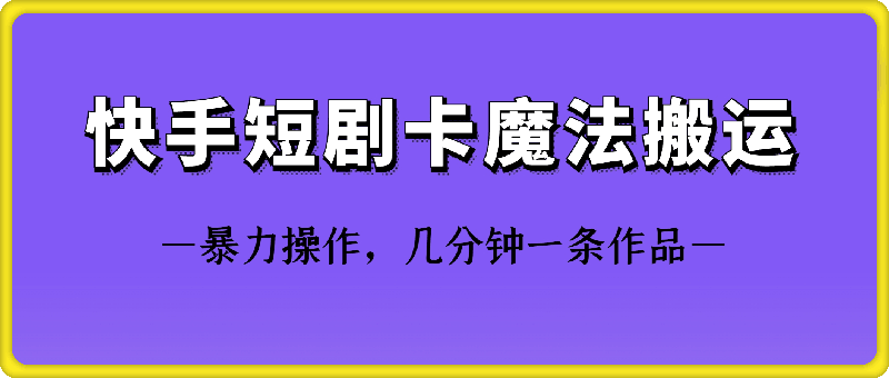 快手短剧卡魔法搬运技术-启航188资源站