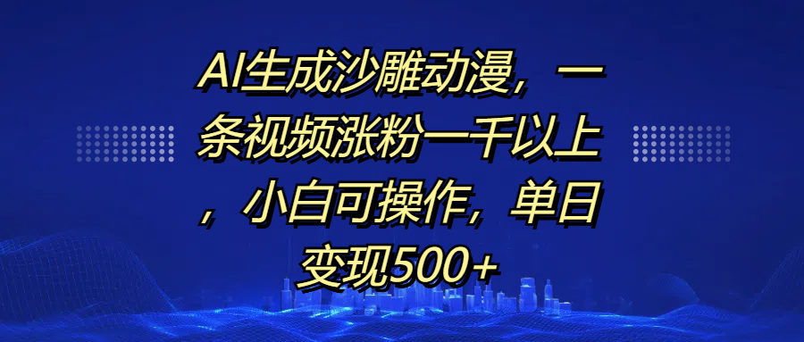 AI生成沙雕动漫，一条视频涨粉一千以上，单日变现500+，小白可操作-启航188资源站