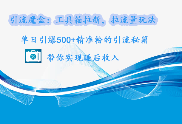 引流魔盒：工具箱拉新，拉流量玩法，单日引爆500+精准粉的引流秘籍，带你实现睡后收入-启航188资源站