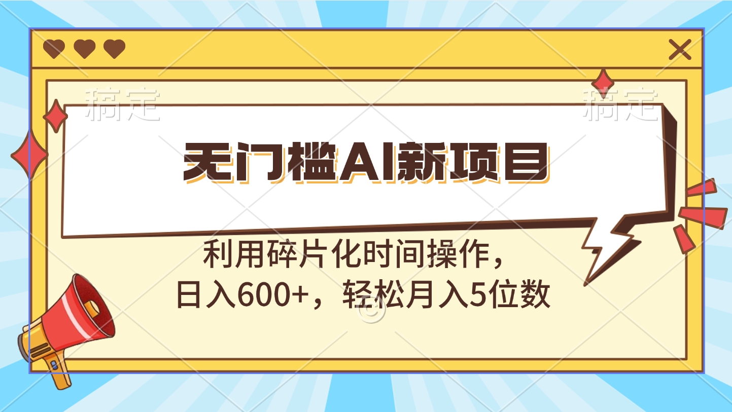 无门槛AI新项目，利用碎片化时间操作，日入600+，轻松月入5位数-启航188资源站