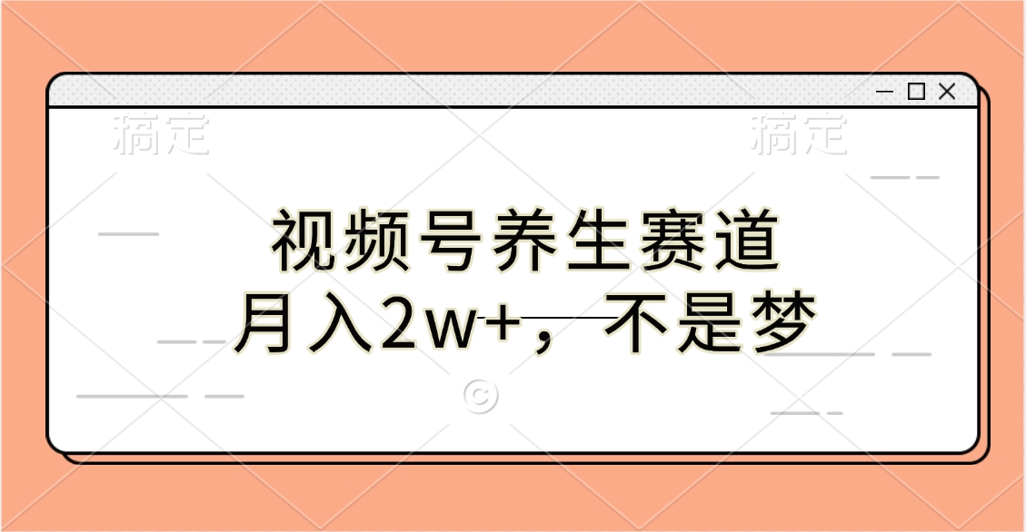 视频号养生赛道，月入2w+，不是梦-启航188资源站