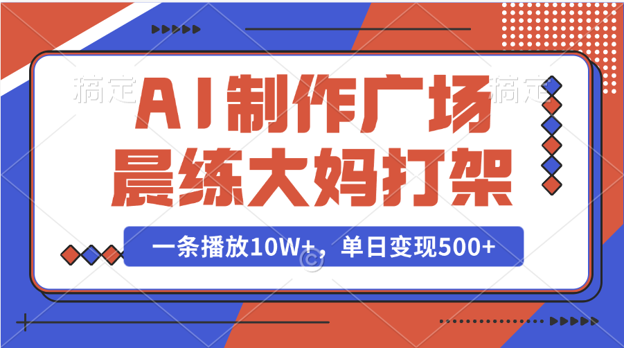 AI制作广场晨练大妈打架，一条播放10W+，单日变现500+-启航188资源站