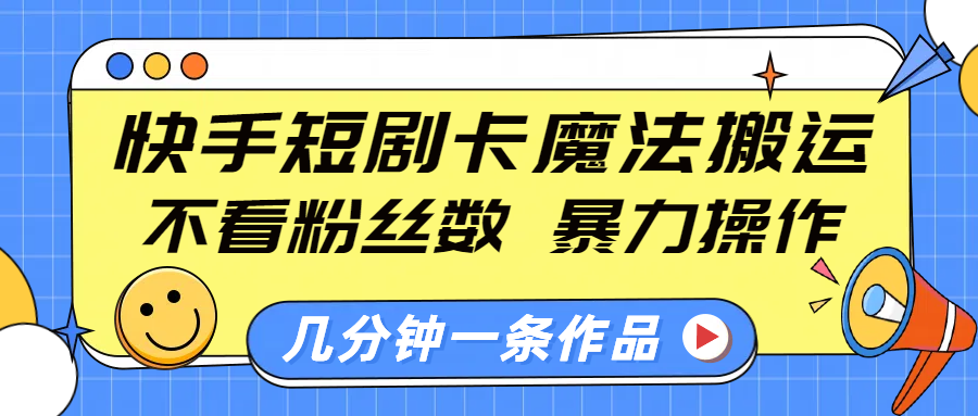 快手短剧卡魔法搬运，不看粉丝数，暴力操作，几分钟一条作品，小白也能快速上手！-启航188资源站