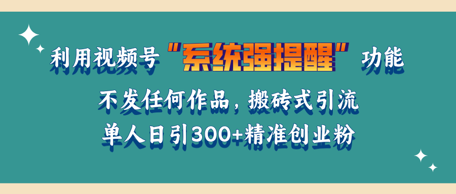 利用视频号“系统强提醒”功能，引流精准创业粉，无需发布任何作品，单人日引流300+精准创业粉-启航188资源站