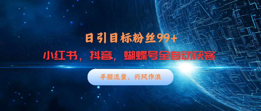 小红书，抖音，蝴蝶号三大平台全自动精准引流获客，每天吸引目标客户99+-启航188资源站