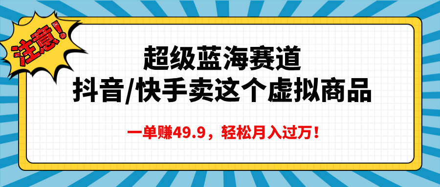 超级蓝海赛道，抖音快手卖这个虚拟商品，一单赚49.9，轻松月入过万-启航188资源站