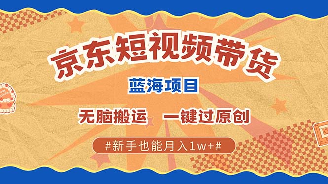 京东短视频带货 2025新风口 批量搬运 单号月入过万 上不封顶-启航188资源站