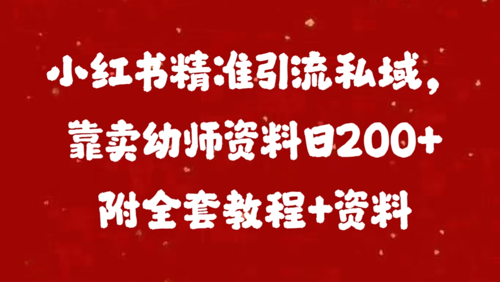 小红书精准引流私域，靠卖幼师资料日200+附全套资料-启航188资源站