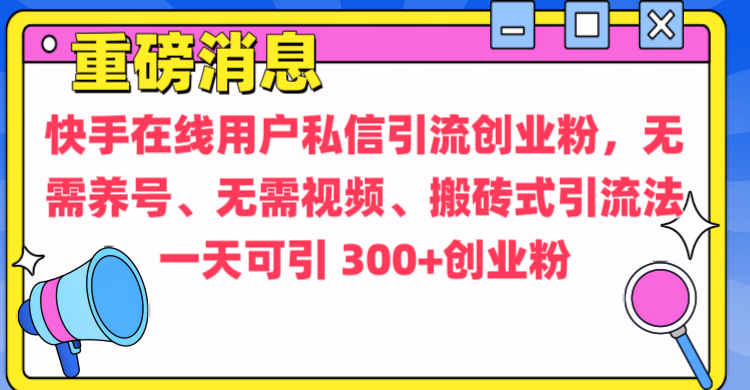 通过给快手在线用户私信引流创业粉，无需养号、无需视频、搬砖式引流法，一天可引300+创业粉-启航188资源站