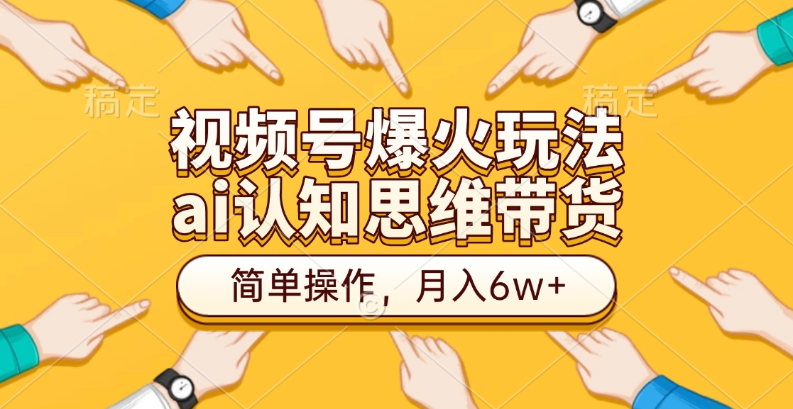 视频号爆火玩法，ai认知思维带货、简单操作，月入6w+-启航188资源站