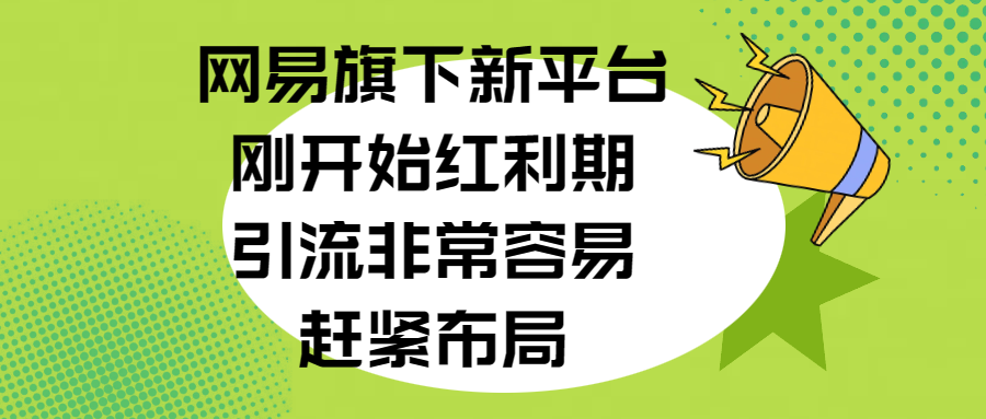 网易旗下新平台，刚开始红利期，引流非常容易，赶紧布局-启航188资源站