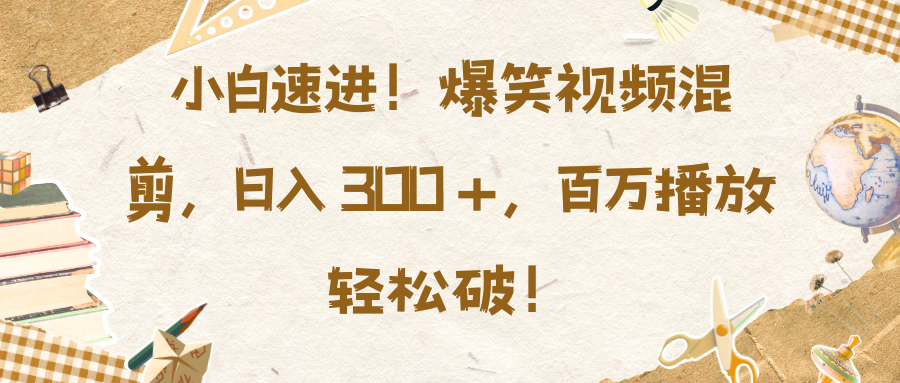 小白速进！爆笑视频混剪，日入 300 +，百万播放轻松破！-启航188资源站