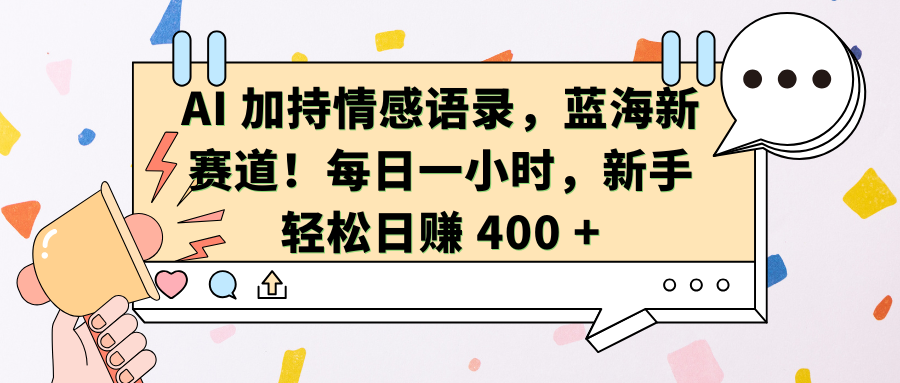 AI加持情感语录，蓝海新赛道！每日一小时，新手轻松日赚 400 +-启航188资源站