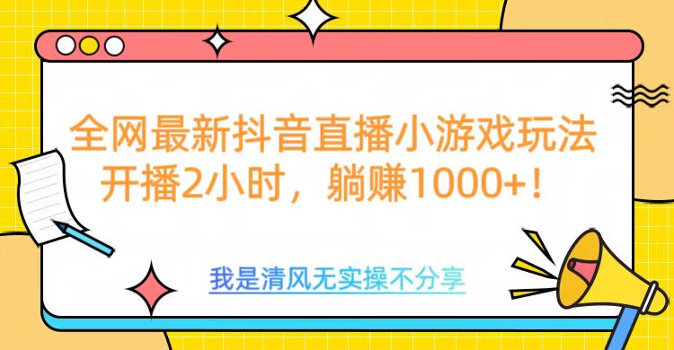 全网最新抖音直播小游戏玩法，开播2小时，躺赚1000+-启航188资源站