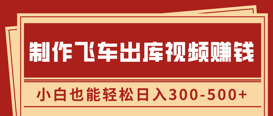 制作飞车出库视频赚钱，玩信息差一单赚50-80，小白也能轻松日入300-500+-启航188资源站