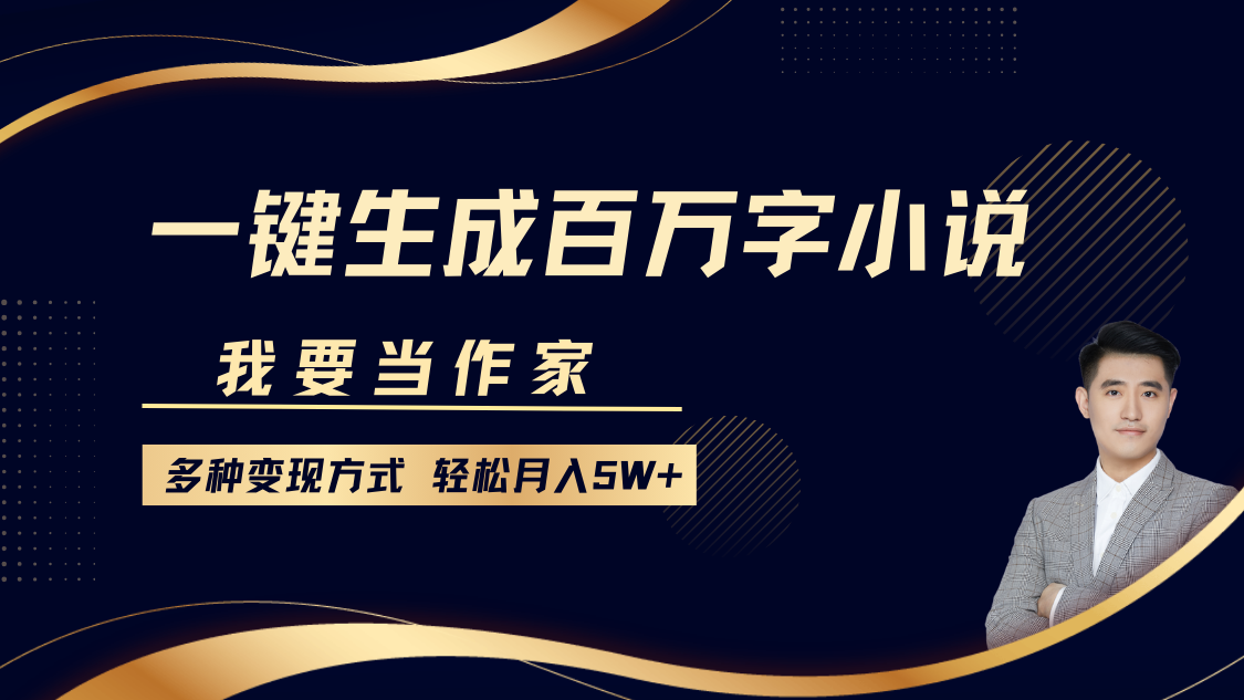 我要当作家，一键生成百万字小说，多种变现方式，轻松月入5W+-启航188资源站