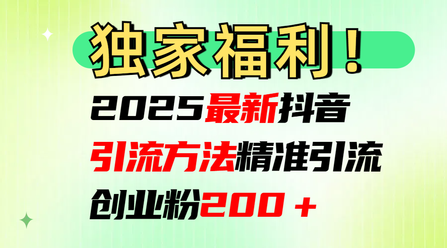 2025最新抖音引流方法每日精准引流创业粉200＋-启航188资源站