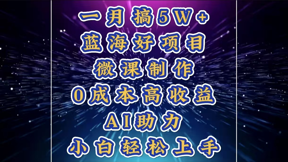 1月搞了5W+的蓝海好项目，微课制作，0成本高收益，AI助力，小白轻松上手-启航188资源站