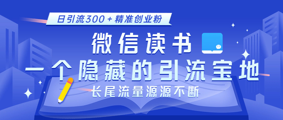 微信读书，一个隐藏的引流宝地。不为人知的小众打法，日引流300＋精准创业粉，长尾流量源源不断-启航188资源站