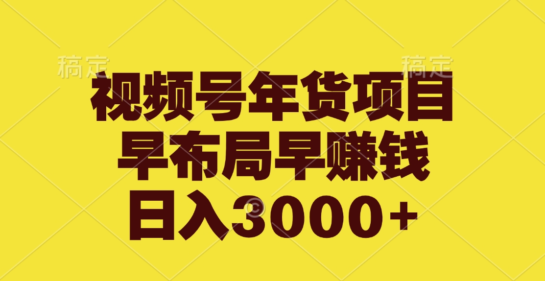 视频号年货项目，早布局早赚钱，日入3000+-启航188资源站