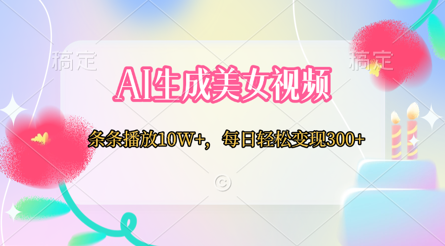 AI生成美女视频  条条播放10W+，每日轻松变现300+-启航188资源站